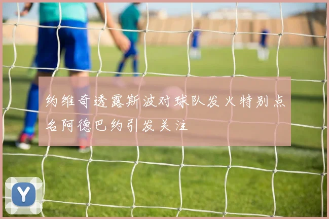 约维奇透露斯波对球队发火特别点名阿德巴约引发关注