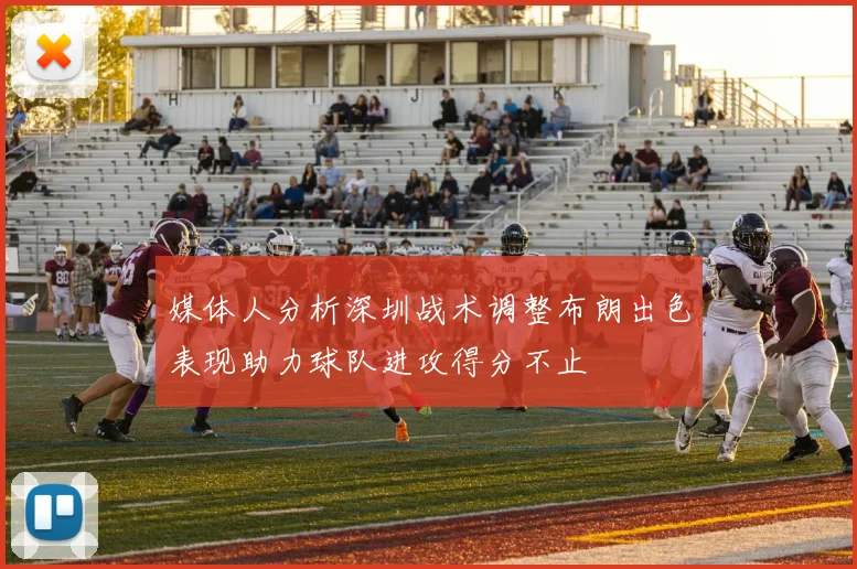 媒体人分析深圳战术调整布朗出色表现助力球队进攻得分不止