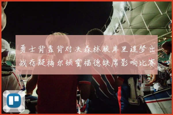 勇士背靠背对决森林狼库里追梦出战存疑梅尔顿霍福德缺席影响比赛走势