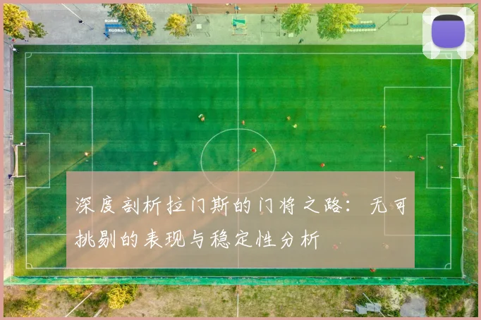 深度剖析拉门斯的门将之路：无可挑剔的表现与稳定性分析