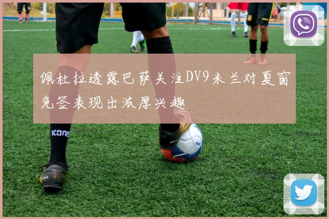 佩杜拉透露巴萨关注DV9米兰对夏窗免签表现出浓厚兴趣