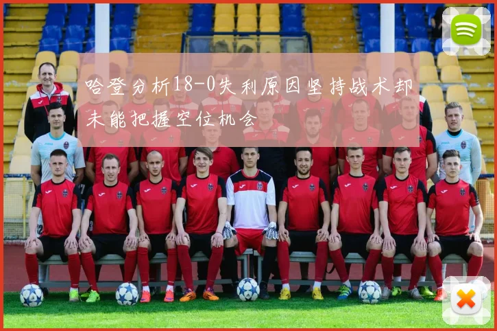 哈登分析18-0失利原因坚持战术却未能把握空位机会