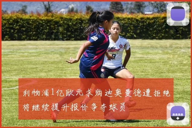 利物浦1亿欧元求购迪奥曼德遭拒绝将继续提升报价争夺球员