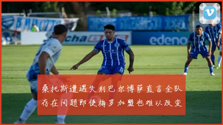 桑托斯遭遇失利巴尔博萨直言全队存在问题即使梅罗加盟也难以改变